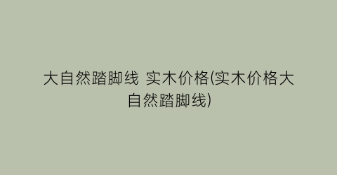 大自然踏脚线 实木价格(实木价格大自然踏脚线)
